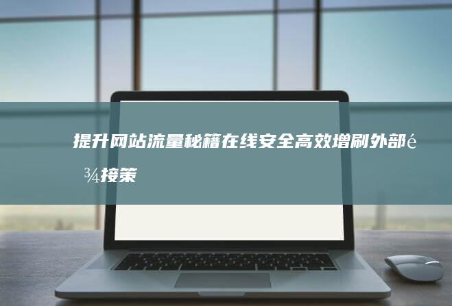 提升网站流量秘籍：在线安全高效增刷外部链接策略