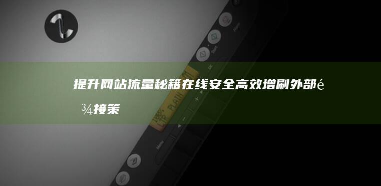 提升网站流量秘籍：在线安全高效增刷外部链接策略